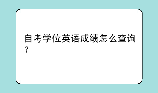 自考学位英语成绩怎么查询？