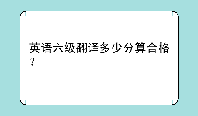 英语六级翻译多少分算合格？