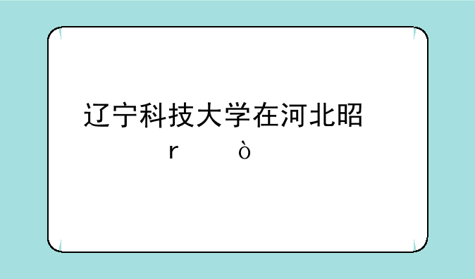 辽宁科技大学在河北是几本？