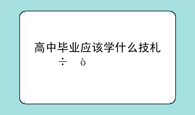高中毕业应该学什么技术好？