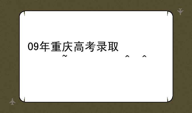 09年重庆高考录取信息查询时间