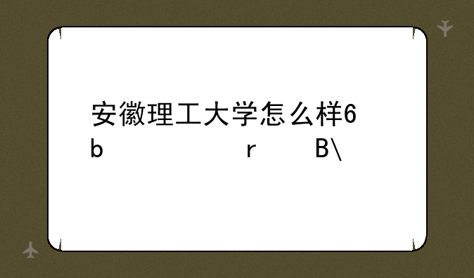 安徽理工大学怎么样?是一本吗?