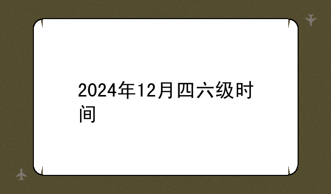 2024年12月四六级时间