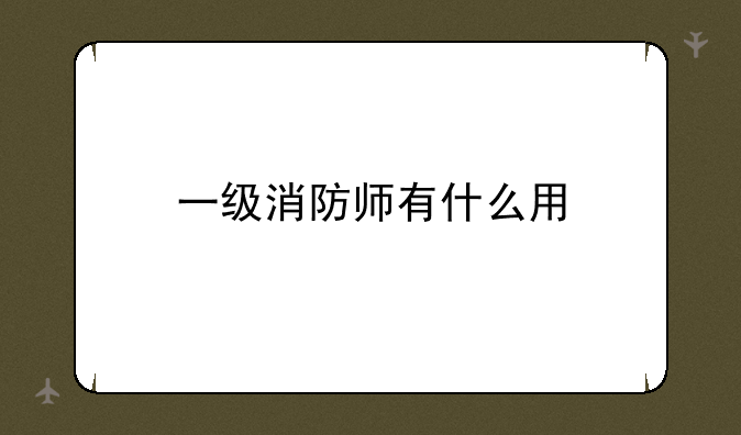 一级消防师有什么用