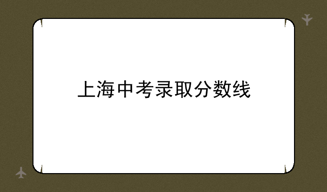 上海中考录取分数线