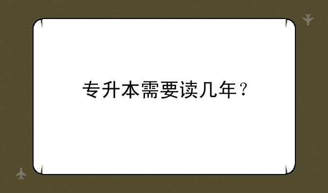 专升本需要读几年？