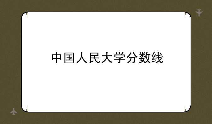 中国人民大学分数线