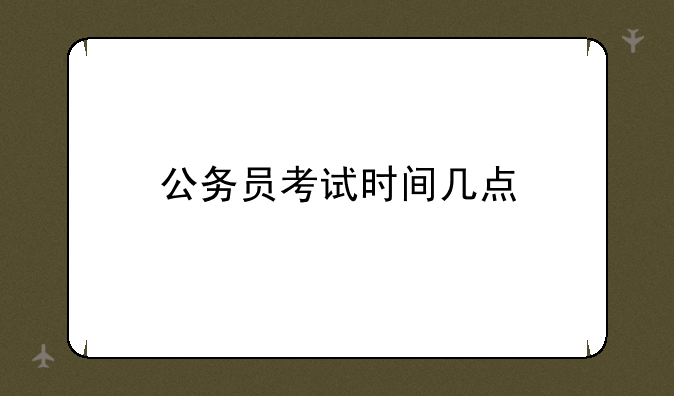 公务员考试时间几点