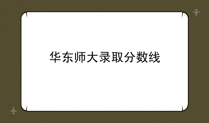 华东师大录取分数线