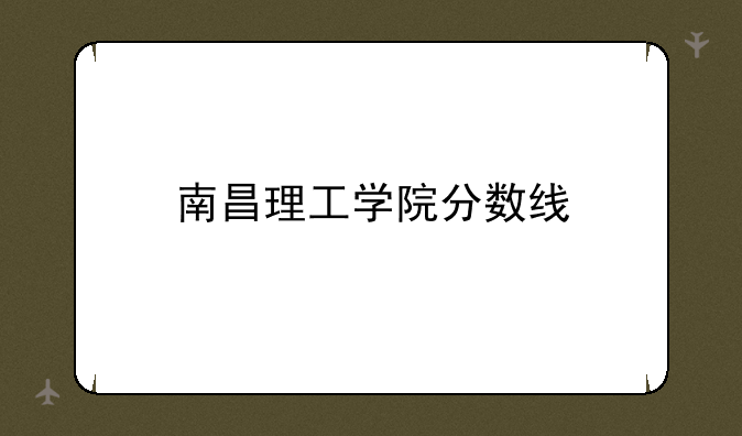 南昌理工学院分数线