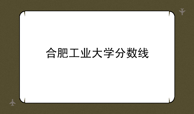 合肥工业大学分数线