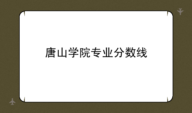 唐山学院专业分数线