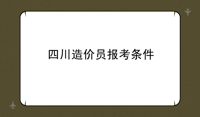 四川造价员报考条件