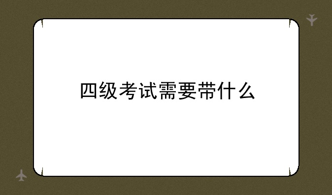 四级考试需要带什么