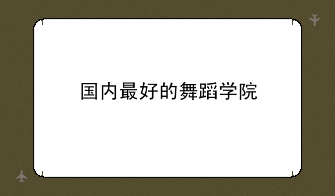 国内最好的舞蹈学院