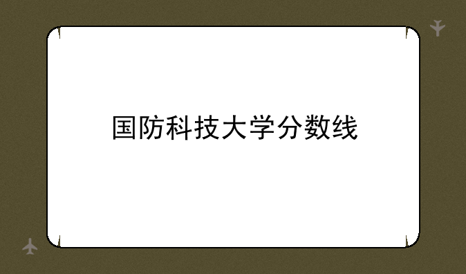 国防科技大学分数线