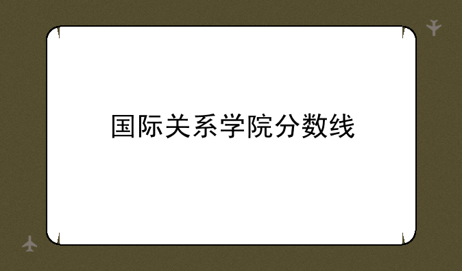 国际关系学院分数线