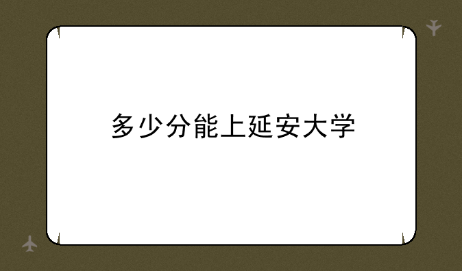 多少分能上延安大学