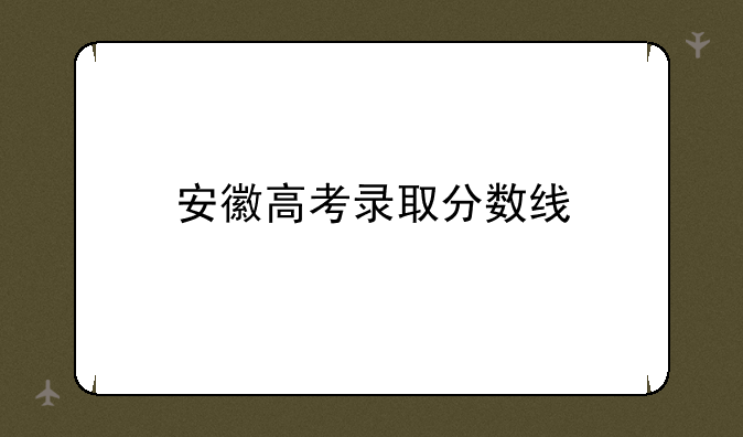 安徽高考录取分数线