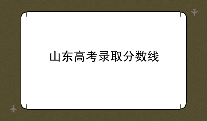 山东高考录取分数线