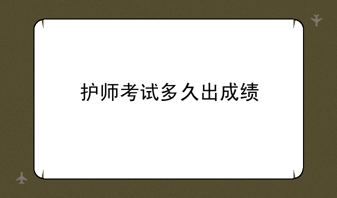 护师考试多久出成绩