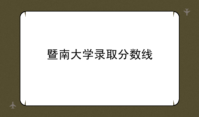 暨南大学录取分数线