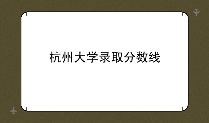 杭州大学录取分数线