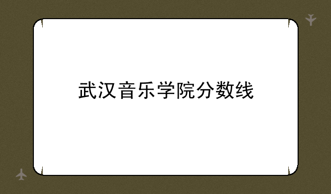 武汉音乐学院分数线