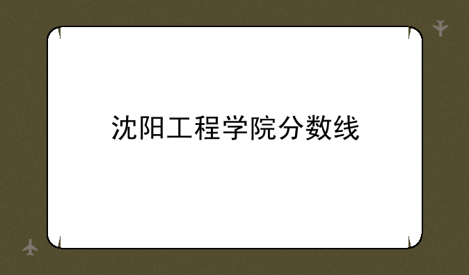 沈阳工程学院分数线