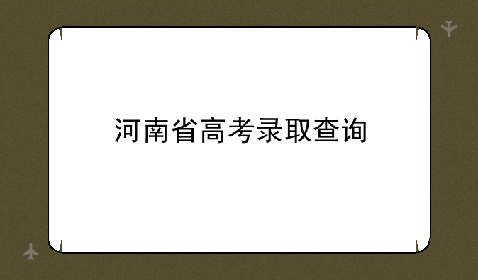 河南省高考录取查询