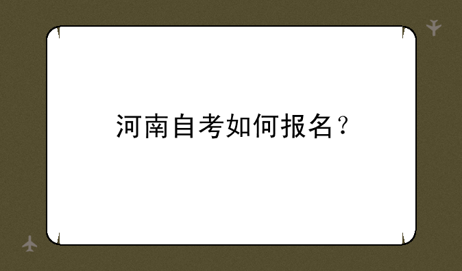 河南自考如何报名？
