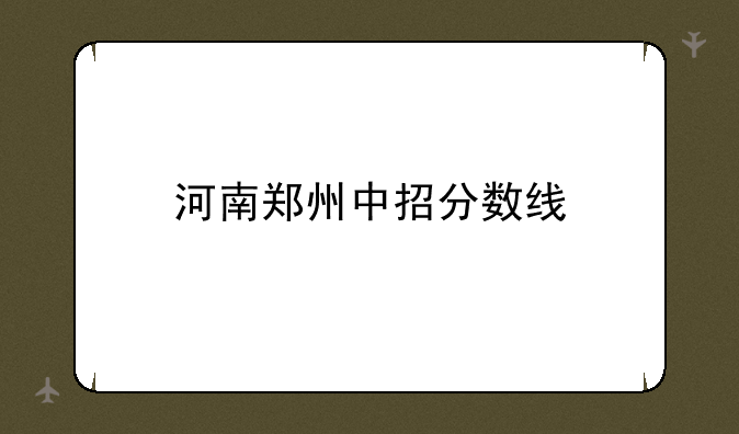河南郑州中招分数线