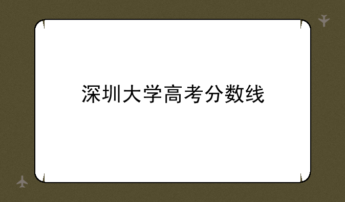 深圳大学高考分数线