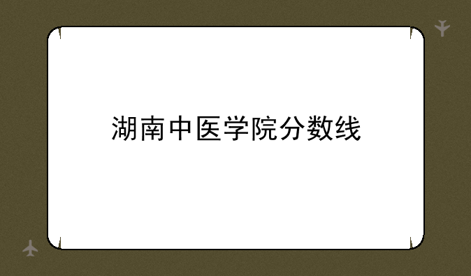 湖南中医学院分数线
