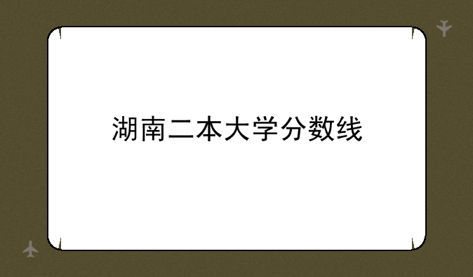 湖南二本大学分数线