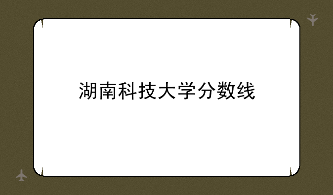 湖南科技大学分数线
