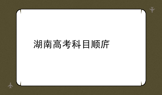 湖南高考科目顺序表