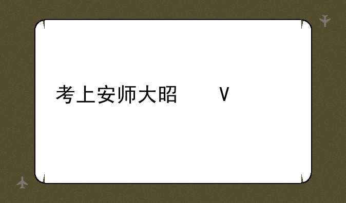 考上安师大是啥水平