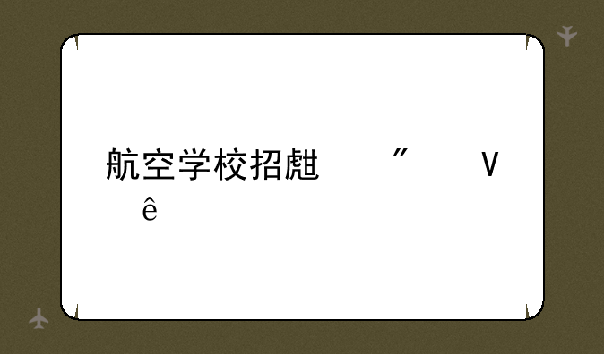 航空学校招生分数线