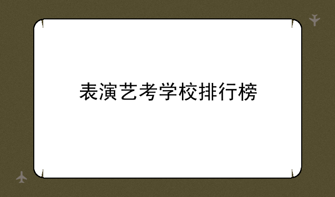 表演艺考学校排行榜