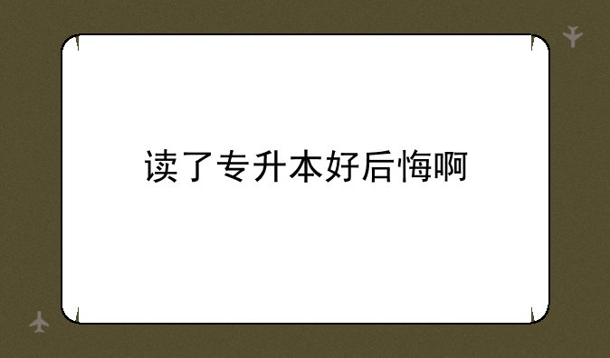读了专升本好后悔啊