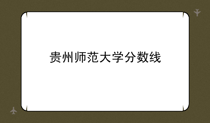 贵州师范大学分数线