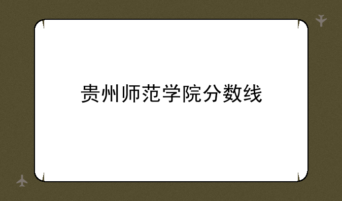 贵州师范学院分数线