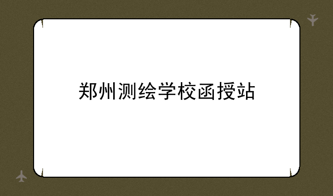 郑州测绘学校函授站