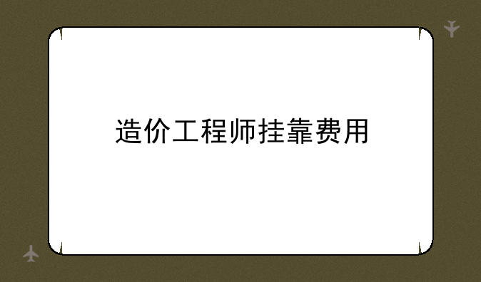 造价工程师挂靠费用