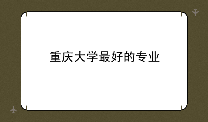 重庆大学最好的专业