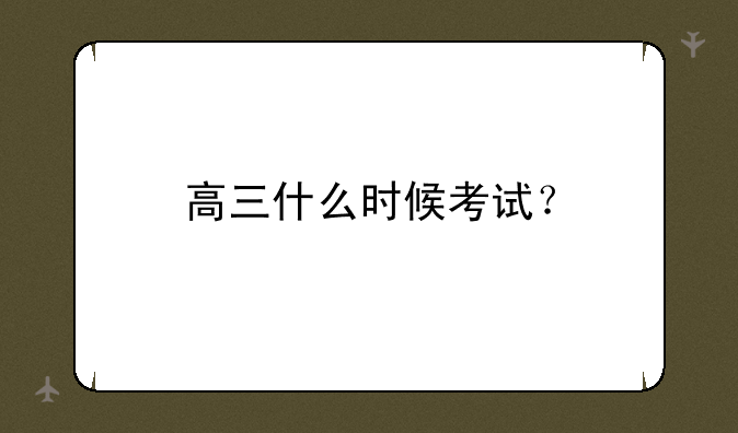 高三什么时候考试？
