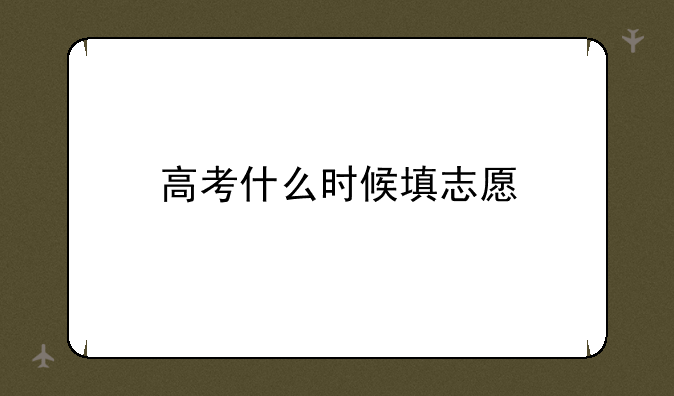高考什么时候填志愿
