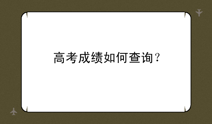 高考成绩如何查询？