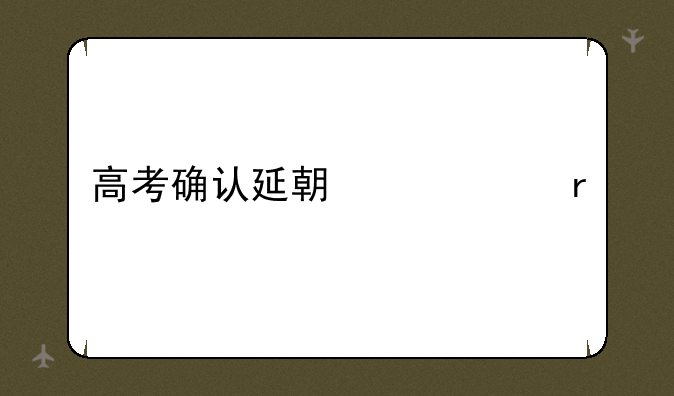 高考确认延期一个月
